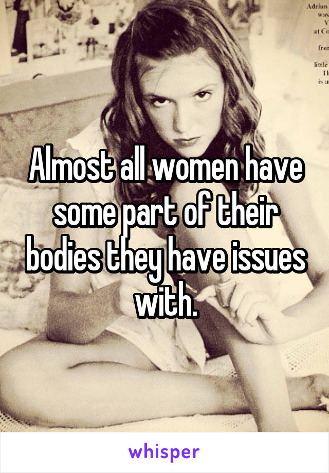 Almost all women have some part of their bodies they have issues with.