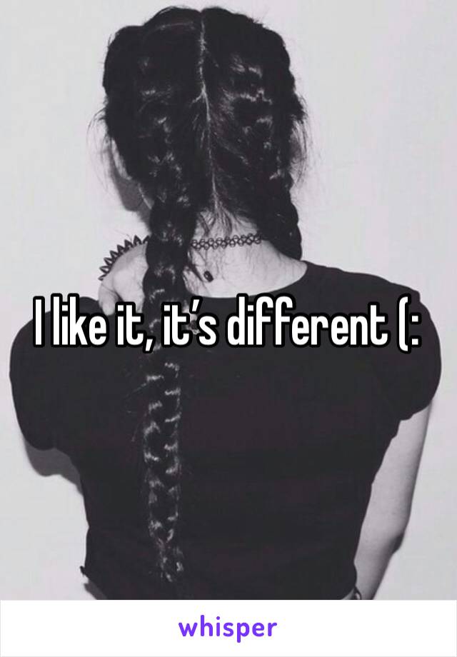 I like it, it’s different (: 