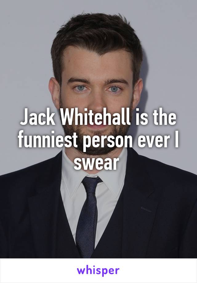 Jack Whitehall is the funniest person ever I swear 