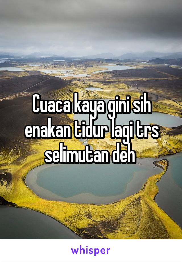 Cuaca kaya gini sih enakan tidur lagi trs selimutan deh 