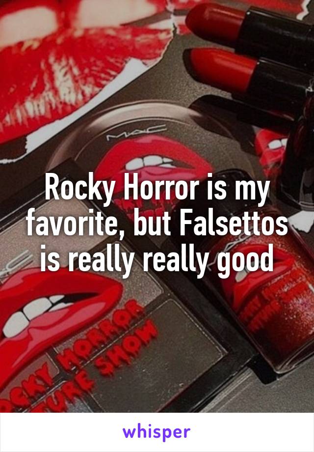 Rocky Horror is my favorite, but Falsettos is really really good
