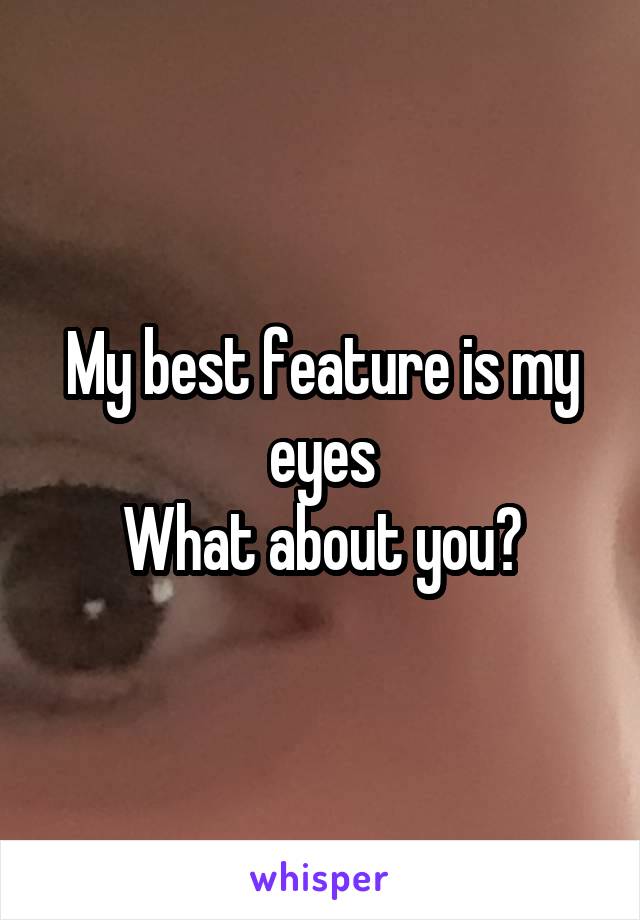 My best feature is my eyes
What about you?