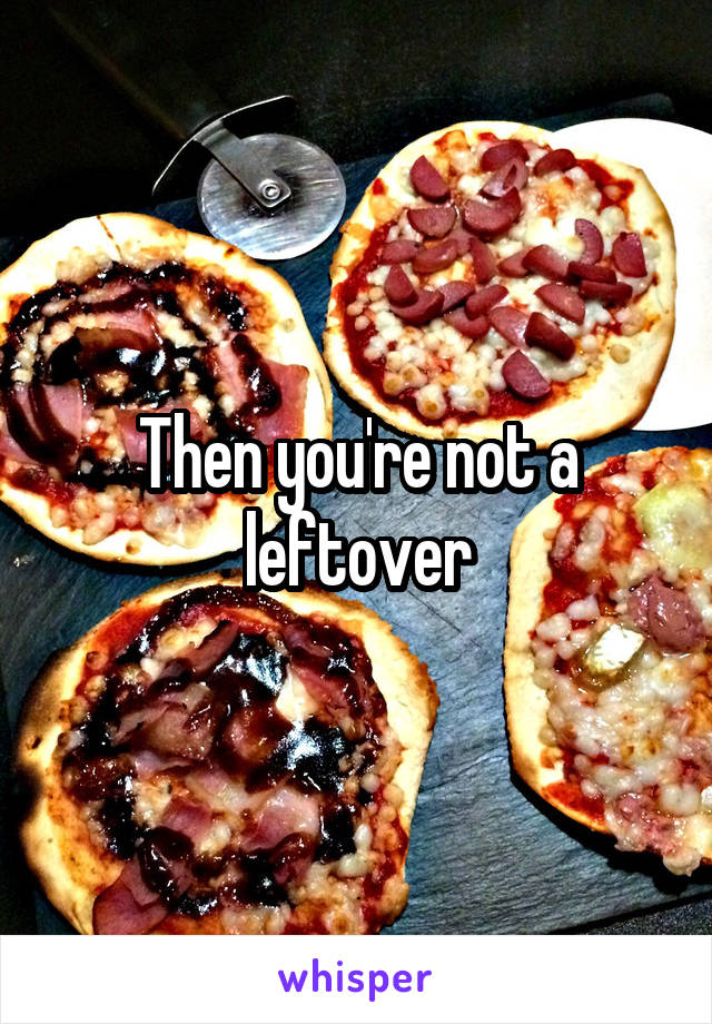 Then you're not a leftover