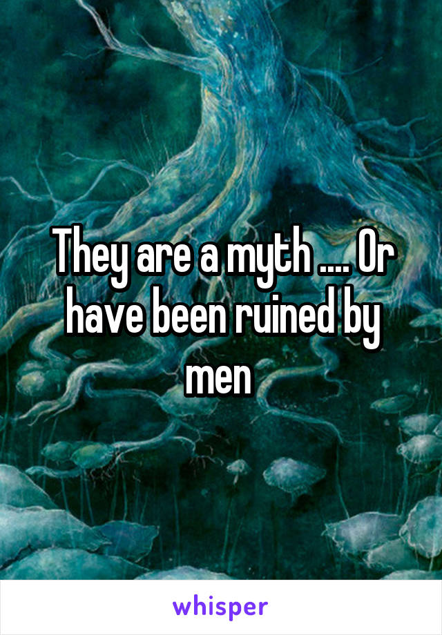 They are a myth .... Or have been ruined by men 