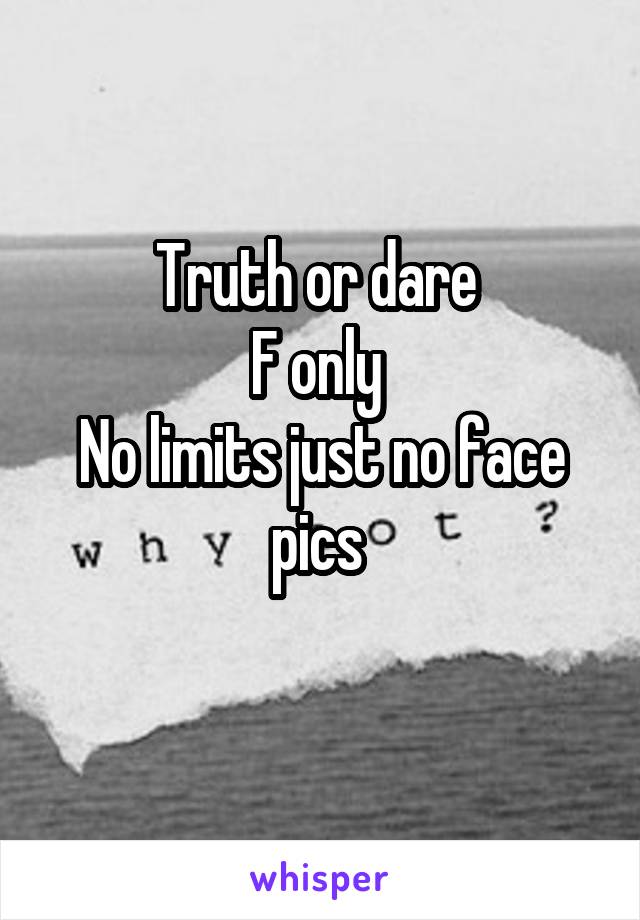 Truth or dare 
F only 
No limits just no face pics 
