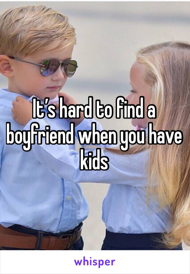 It’s hard to find a boyfriend when you have kids 