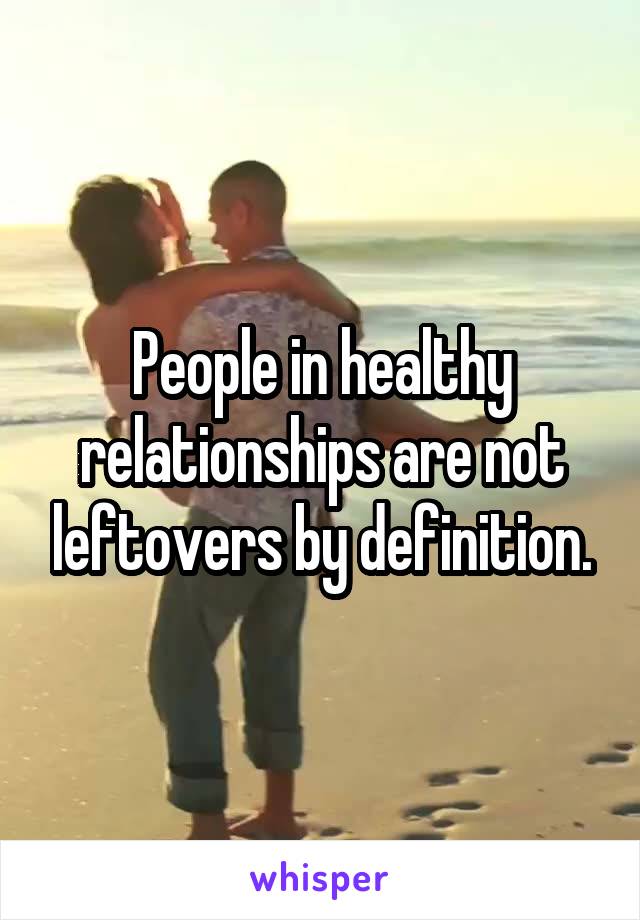 People in healthy relationships are not leftovers by definition.