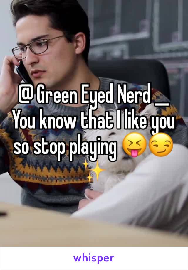 @ Green Eyed Nerd __ You know that I like you so stop playing 😝😏✨