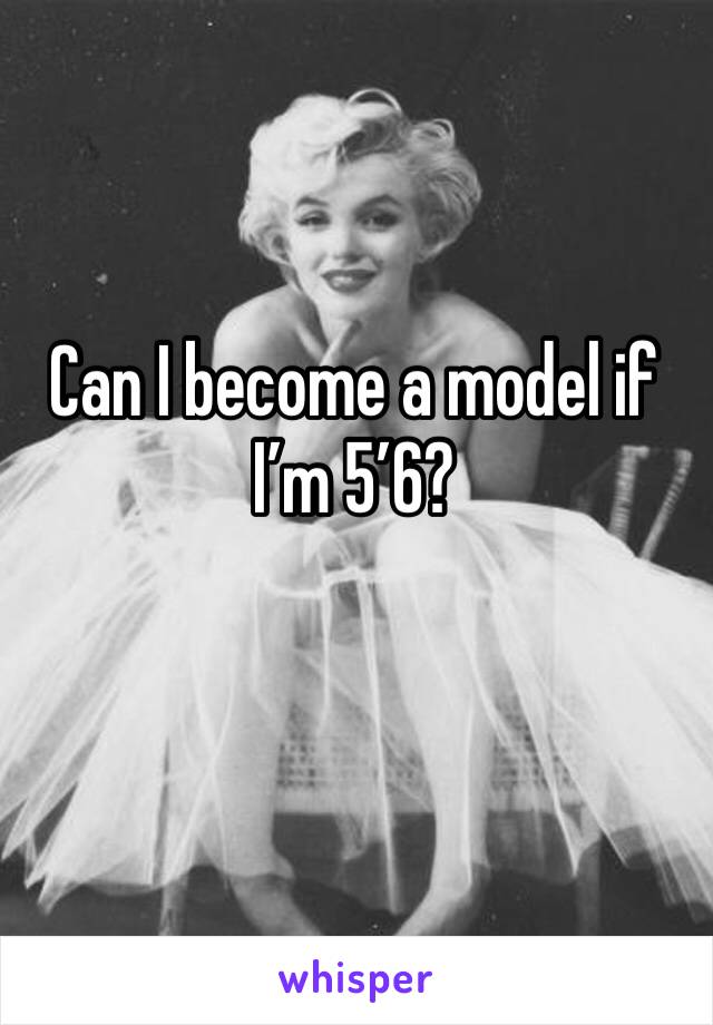 Can I become a model if I’m 5’6?