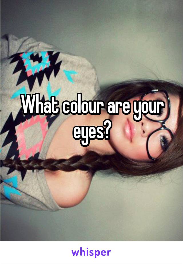 What colour are your eyes?
