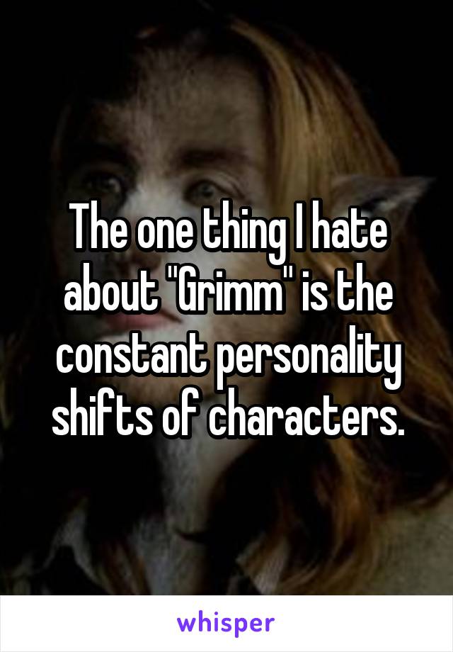 The one thing I hate about "Grimm" is the constant personality shifts of characters.