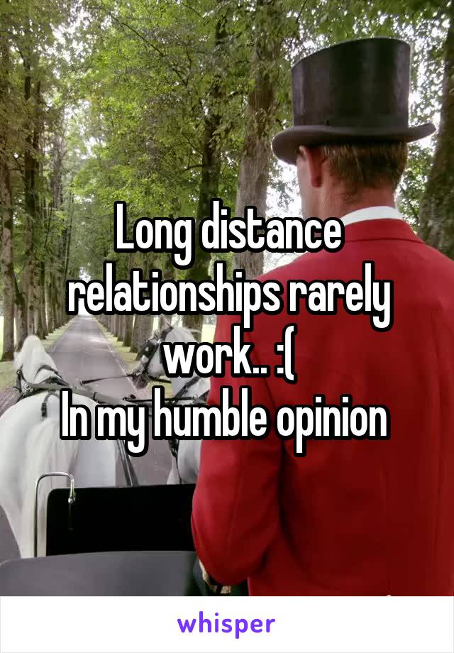 Long distance relationships rarely work.. :(
In my humble opinion 