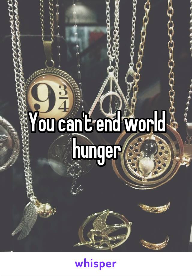 You can't end world hunger