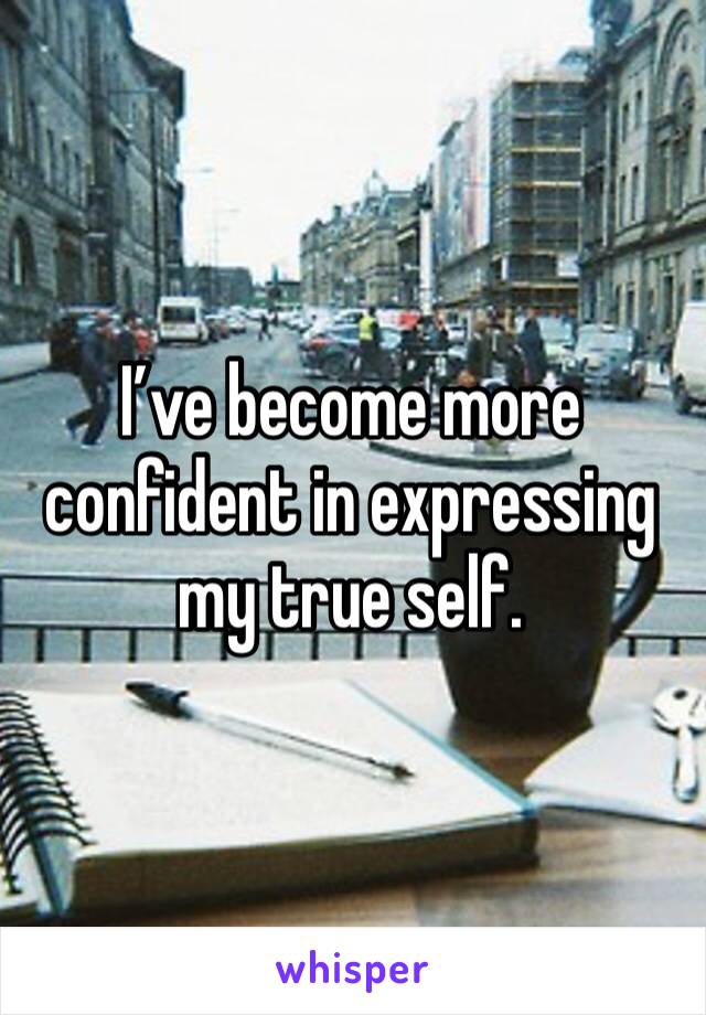 I’ve become more confident in expressing my true self.