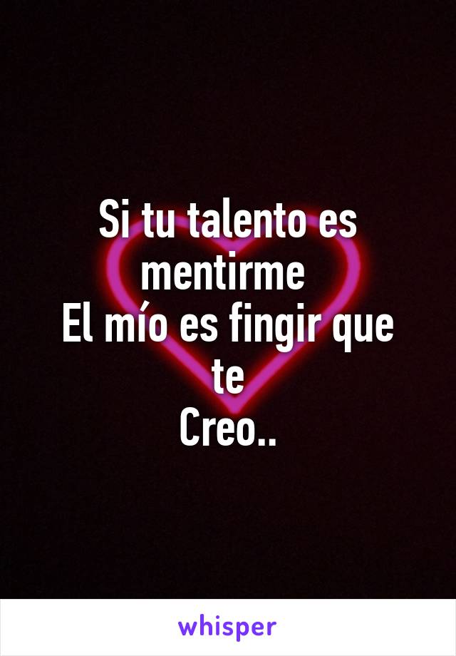 Si tu talento es mentirme 
El mío es fingir que te
Creo..