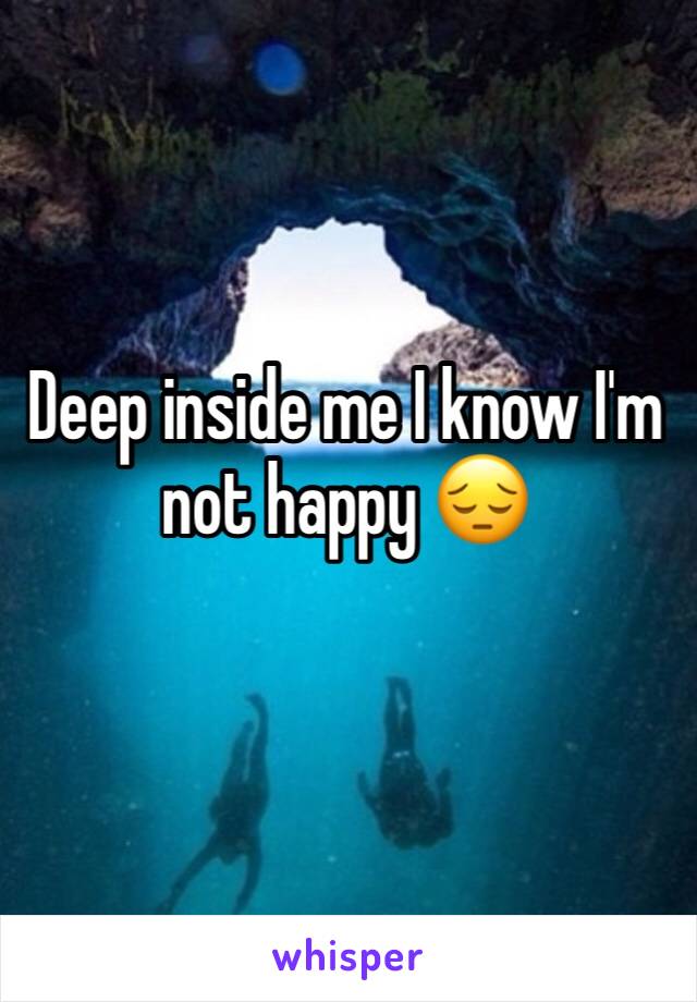 Deep inside me I know I'm not happy 😔