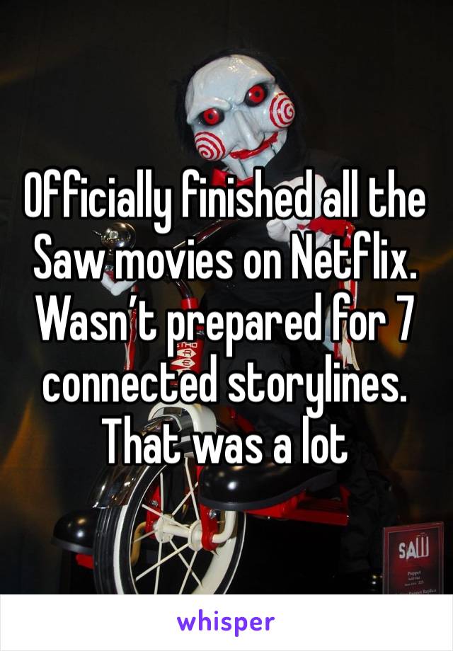 Officially finished all the Saw movies on Netflix. Wasn’t prepared for 7 connected storylines. That was a lot