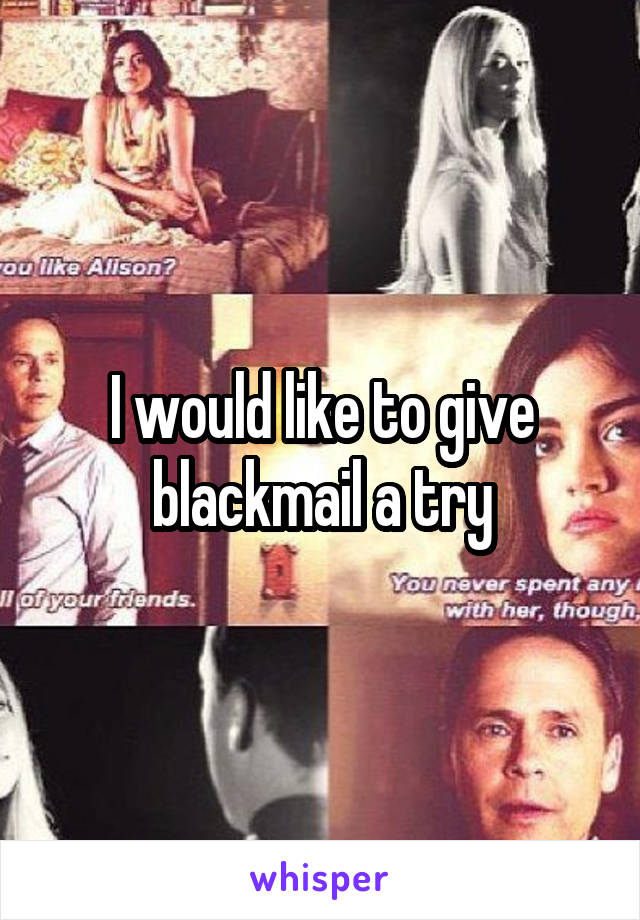 I would like to give blackmail a try