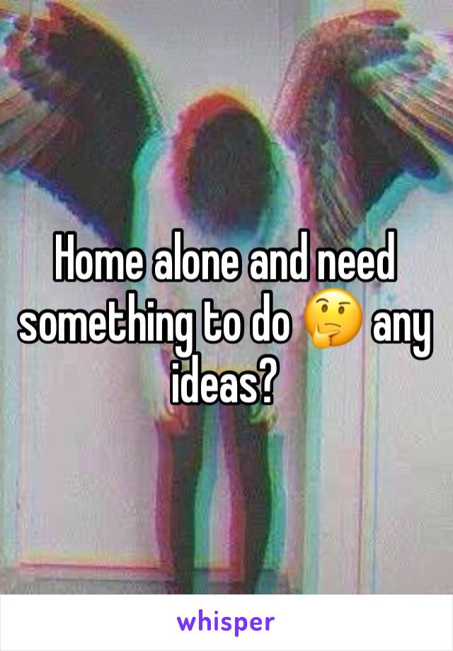 Home alone and need something to do 🤔 any ideas?