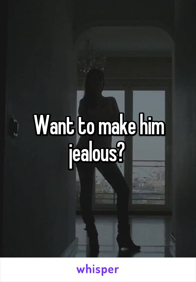 Want to make him jealous? 