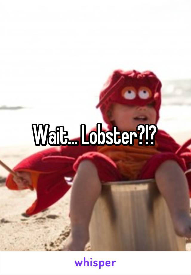 Wait... Lobster?!? 