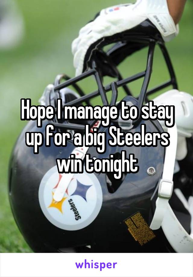 Hope I manage to stay up for a big Steelers win tonight