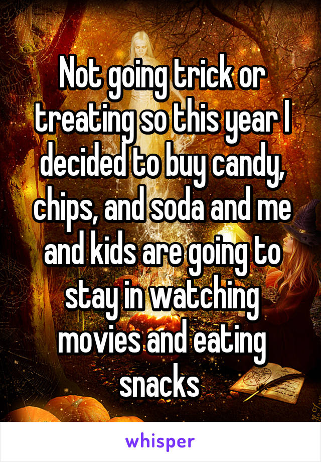 Not going trick or treating so this year I decided to buy candy, chips, and soda and me and kids are going to stay in watching movies and eating snacks 