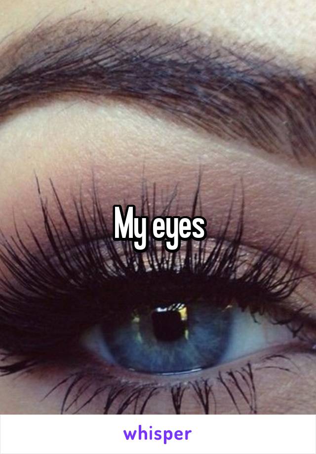 My eyes