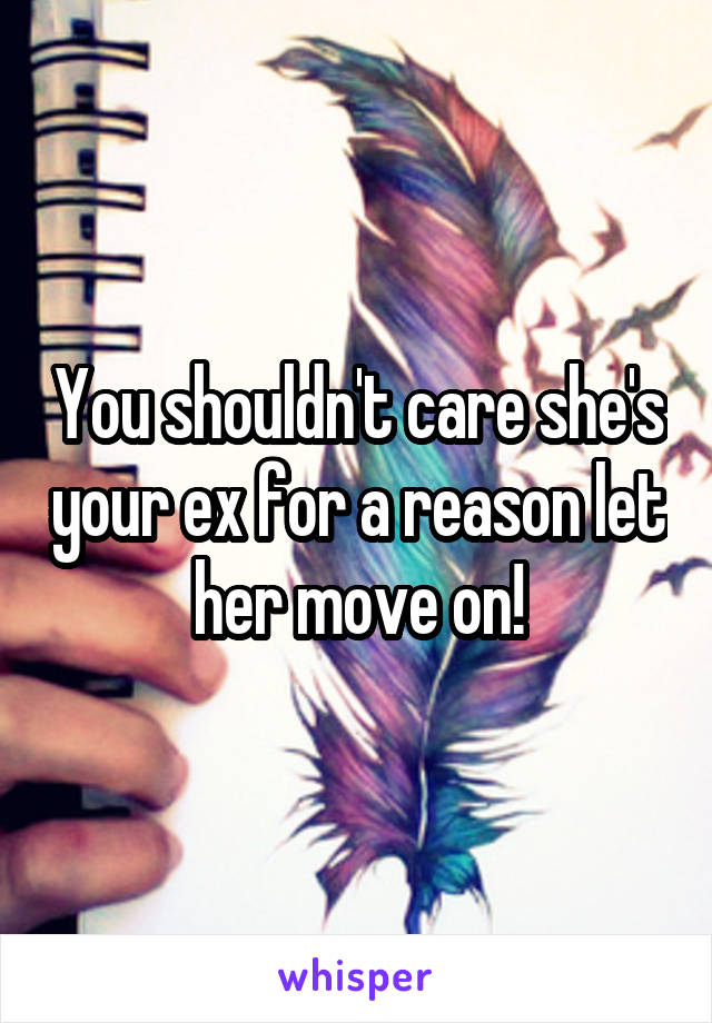 You shouldn't care she's your ex for a reason let her move on!