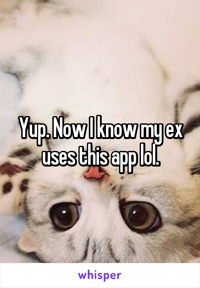 Yup. Now I know my ex uses this app lol.