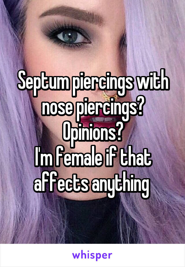 Septum piercings with nose piercings?
Opinions?
I'm female if that affects anything 