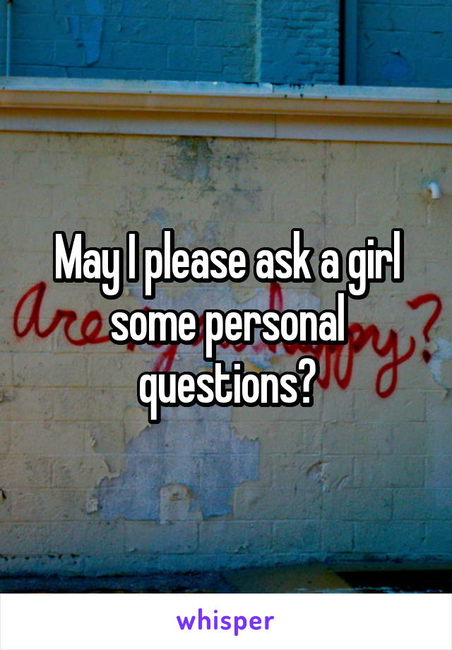 May I please ask a girl some personal questions?