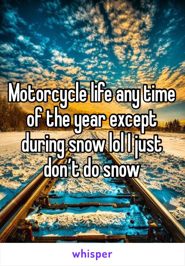 Motorcycle life any time of the year except during snow lol I just don’t do snow