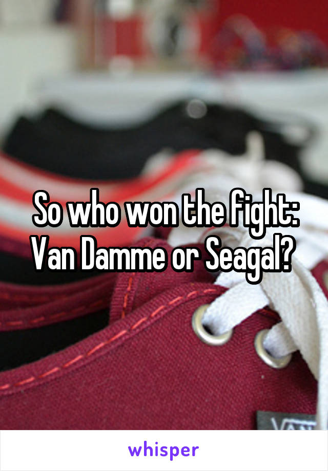 So who won the fight: Van Damme or Seagal? 