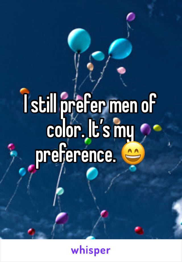 I still prefer men of color. It’s my preference. 😄 