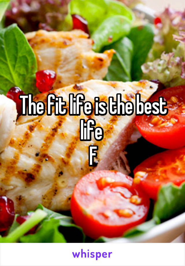 The fit life is the best life 
F