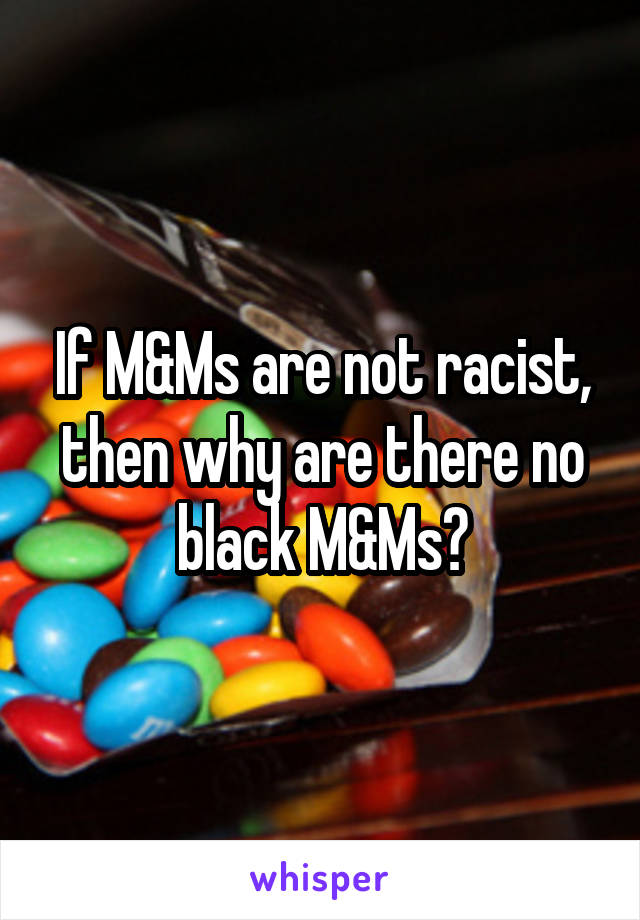 If M&Ms are not racist, then why are there no black M&Ms?