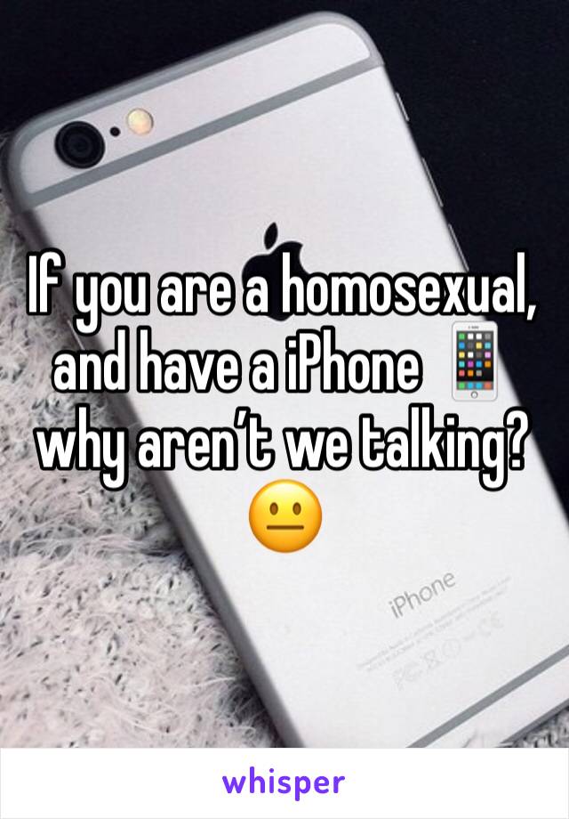 If you are a homosexual, and have a iPhone 📱 why aren’t we talking? 😐