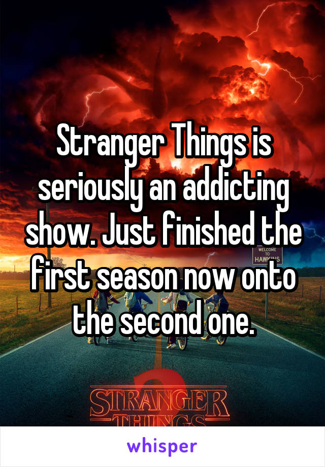 Stranger Things is seriously an addicting show. Just finished the first season now onto the second one.