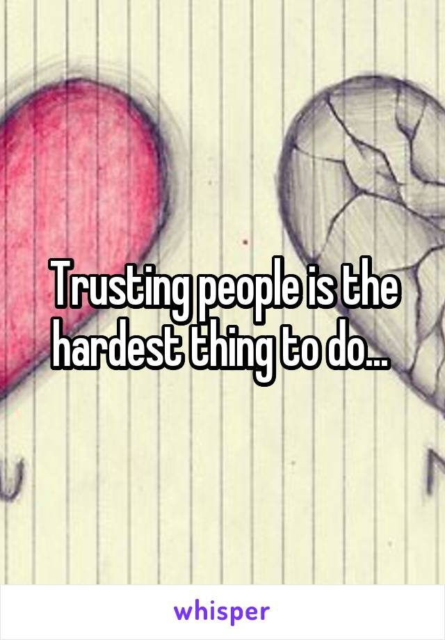 Trusting people is the hardest thing to do... 