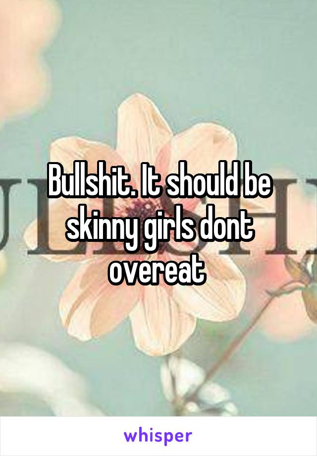 Bullshit. It should be skinny girls dont overeat 