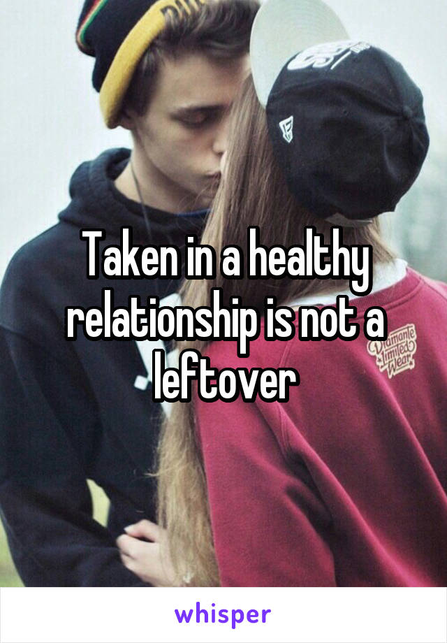 Taken in a healthy relationship is not a leftover