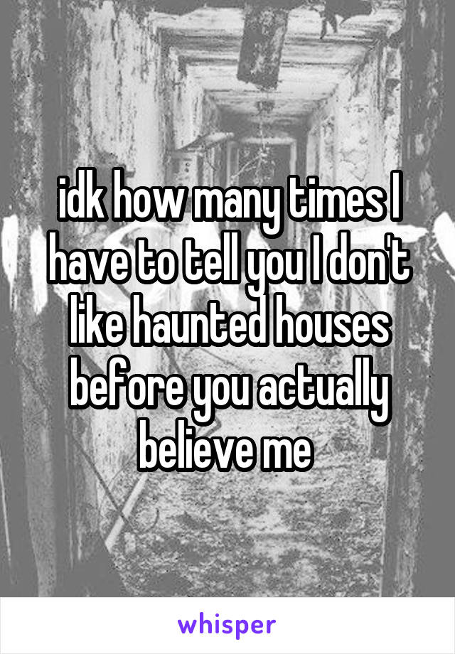 idk how many times I have to tell you I don't like haunted houses before you actually believe me 