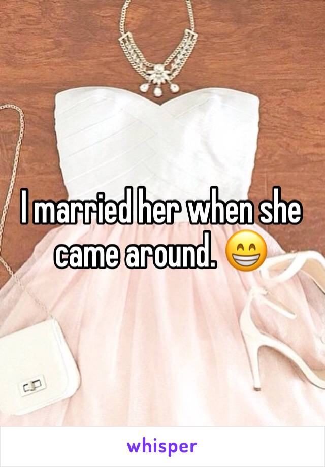 I married her when she came around. 😁