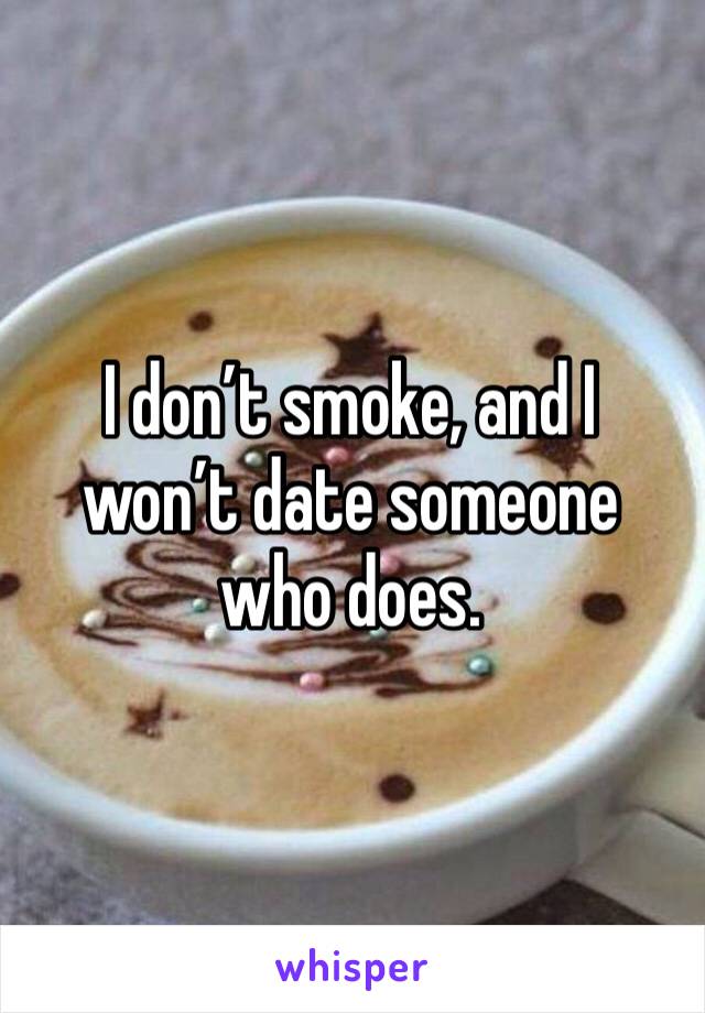 I don’t smoke, and I won’t date someone who does. 