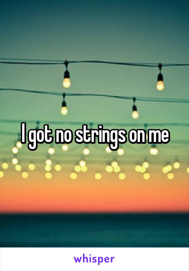 I got no strings on me