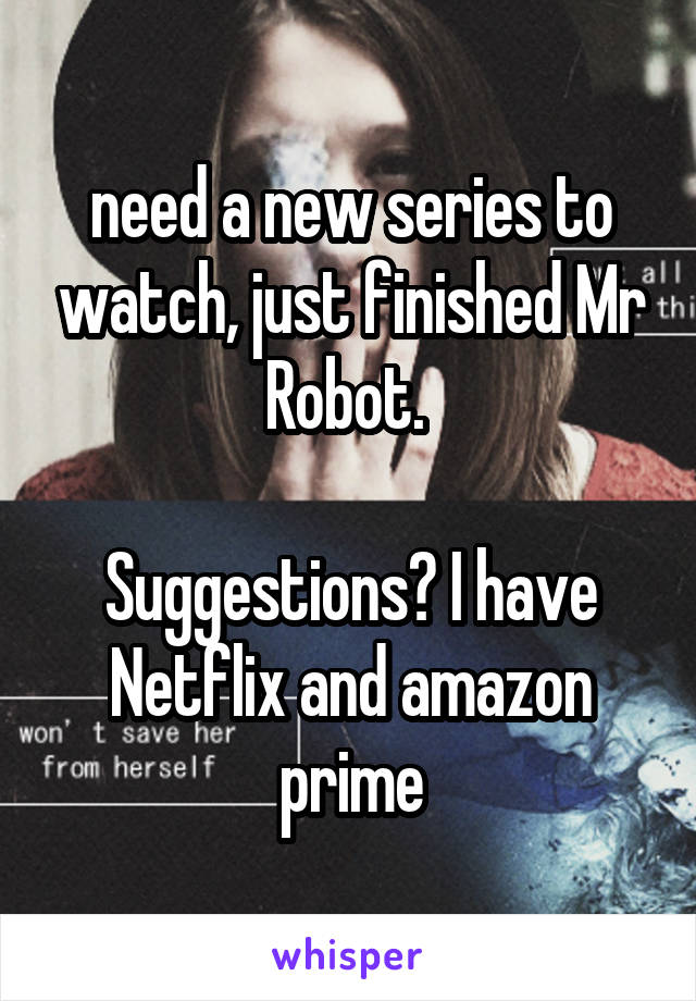 need a new series to watch, just finished Mr Robot. 

Suggestions? I have Netflix and amazon prime