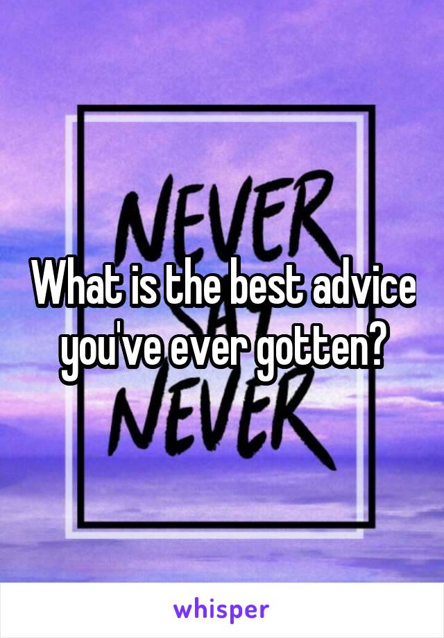 What is the best advice you've ever gotten?