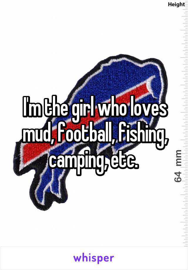 I'm the girl who loves mud, football, fishing, camping, etc. 