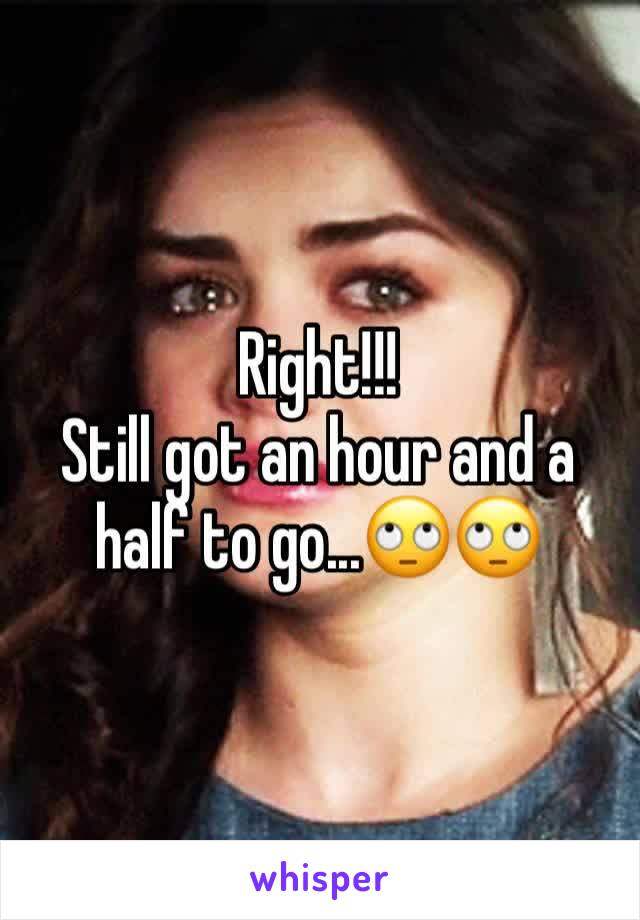 Right!!!
Still got an hour and a half to go...🙄🙄